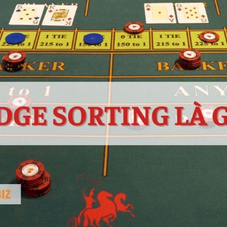 Edge Sorting Là Gì? Kỹ Thuật Giúp Thắng Lớn Trong Casino 2023